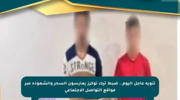 تنويه عاجل اليوم.. ضبط تيك توكرز يمارسون السحر والشعوذة عبر مواقع التواصل الاجتماعي